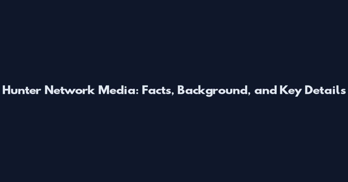 Hunter Network Media: Facts, Background, and Key Details
