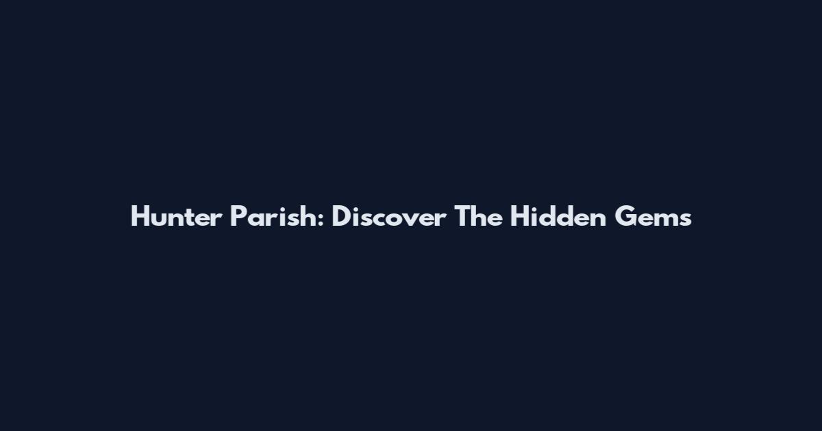 Hunter Parish: Discover The Hidden Gems