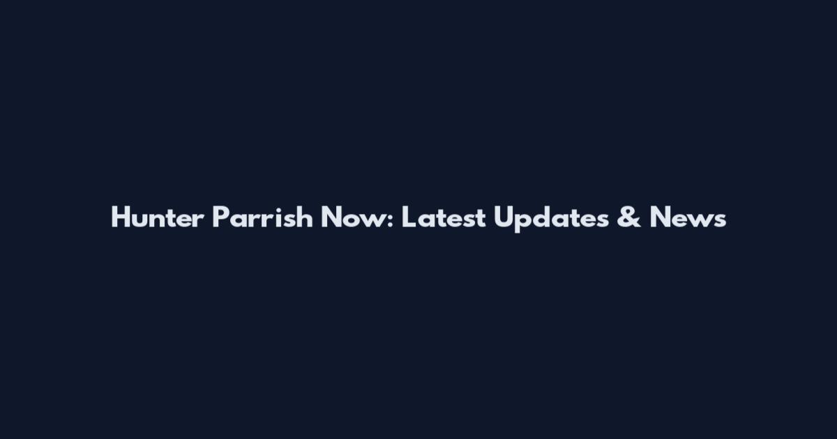Hunter Parrish Now: Latest Updates & News