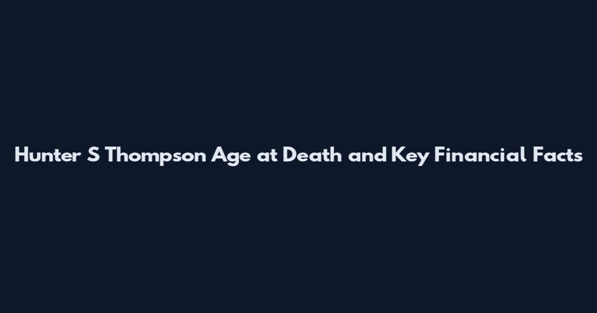 Hunter S Thompson Age at Death and Key Financial Facts