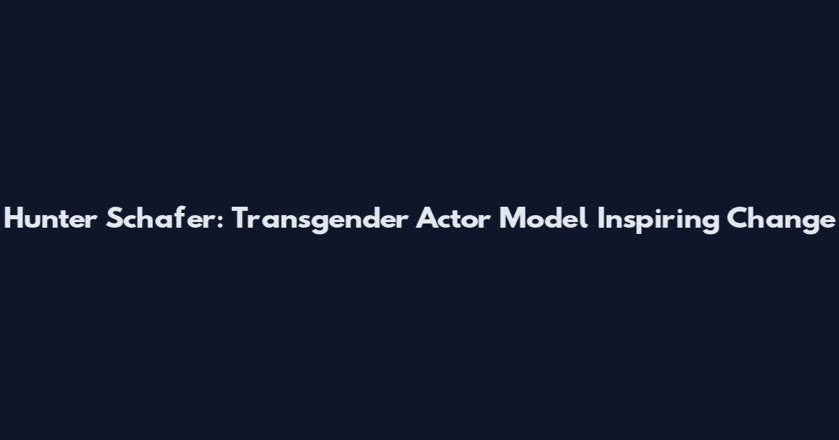 Hunter Schafer: Transgender Actor Model Inspiring Change