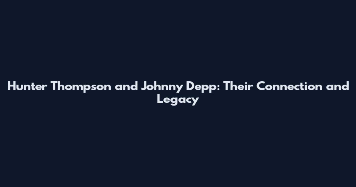 Hunter Thompson and Johnny Depp: Their Connection and Legacy