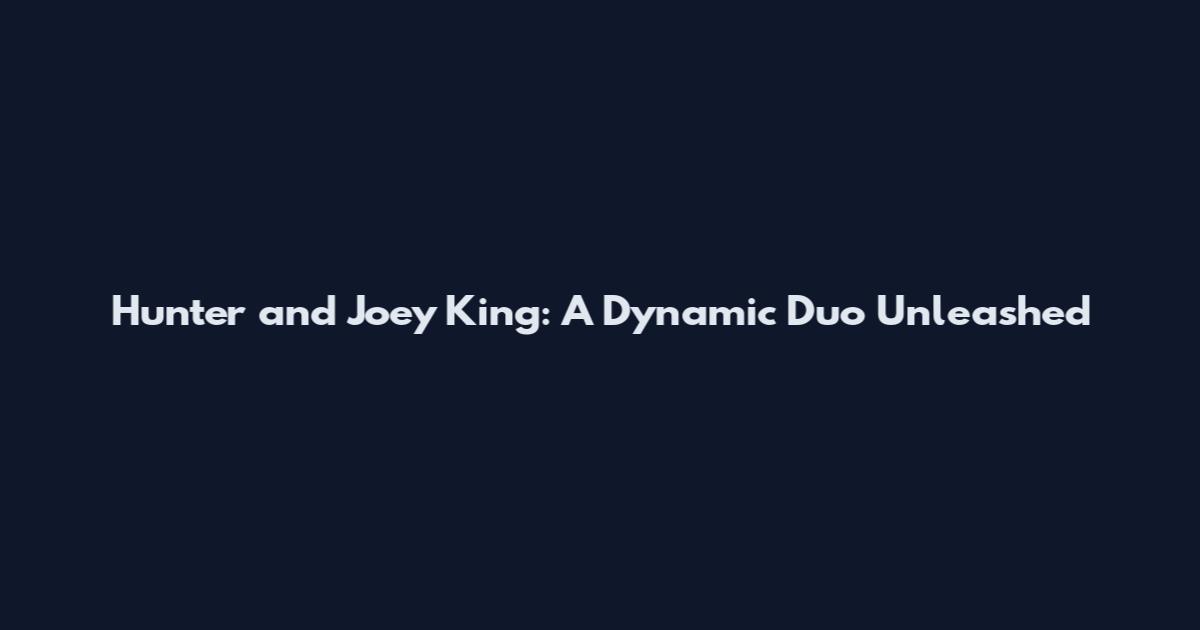 Hunter and Joey King: A Dynamic Duo Unleashed