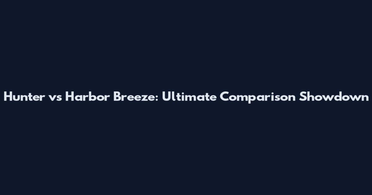 Hunter vs Harbor Breeze: Ultimate Comparison Showdown