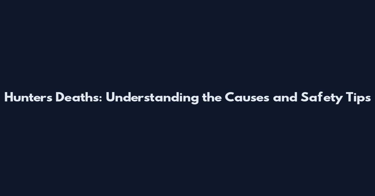 Hunters Deaths: Understanding the Causes and Safety Tips