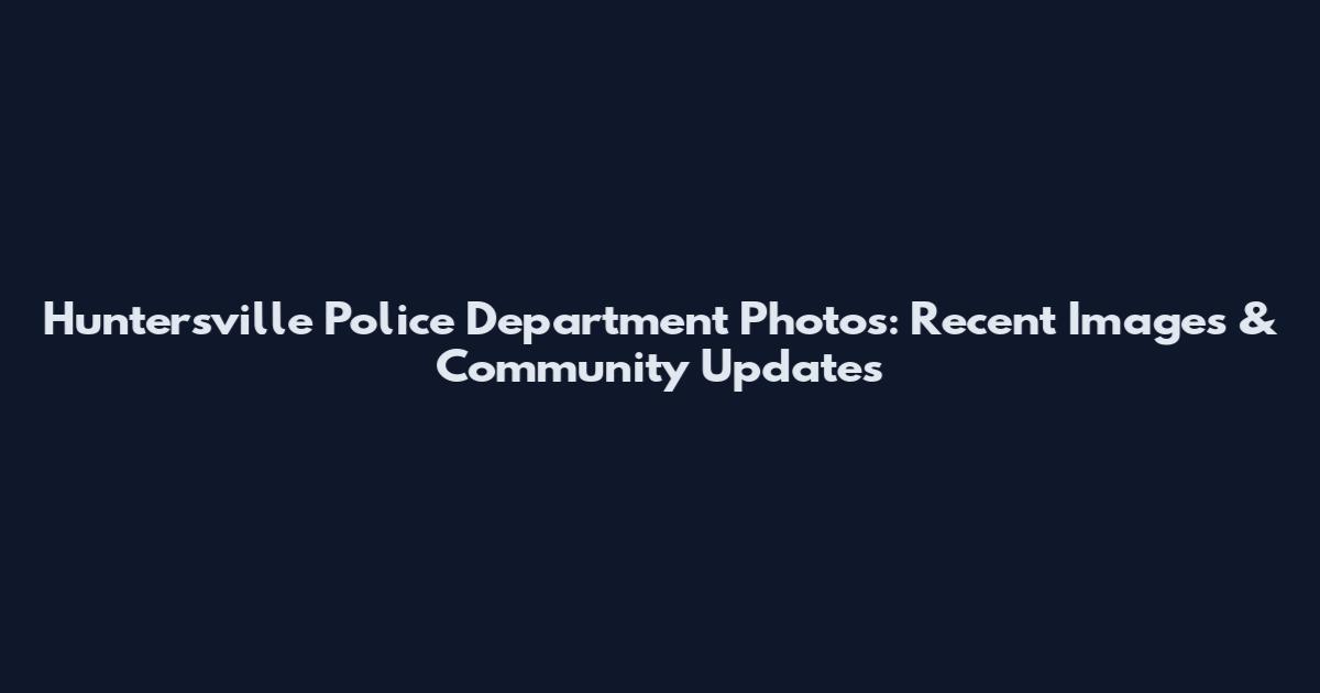 Huntersville Police Department Photos: Recent Images & Community Updates
