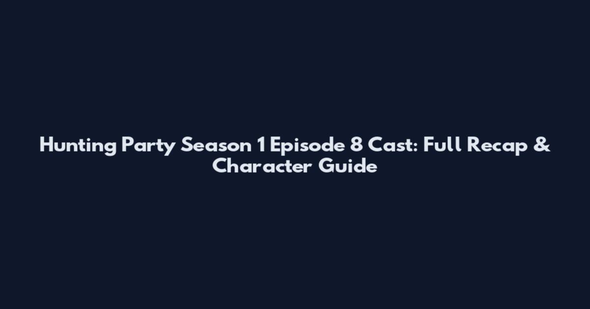 Hunting Party Season 1 Episode 8 Cast: Full Recap & Character Guide