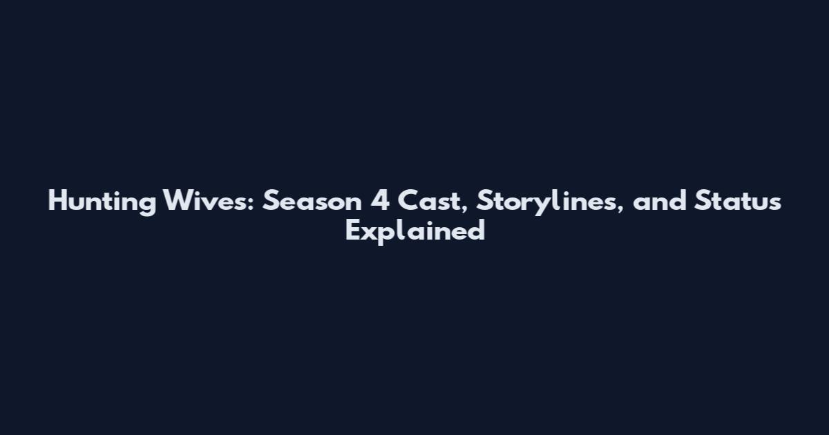 Hunting Wives: Season 4 Cast, Storylines, and Status Explained