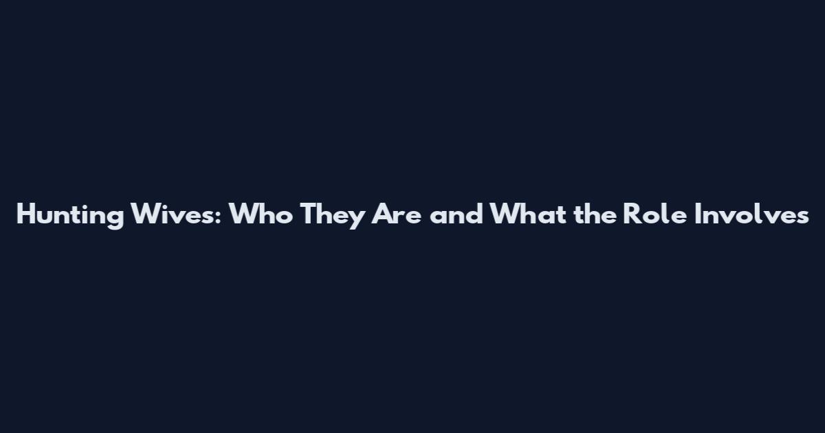 Hunting Wives: Who They Are and What the Role Involves