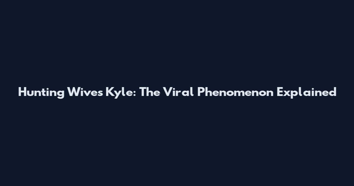Hunting Wives Kyle: The Viral Phenomenon Explained