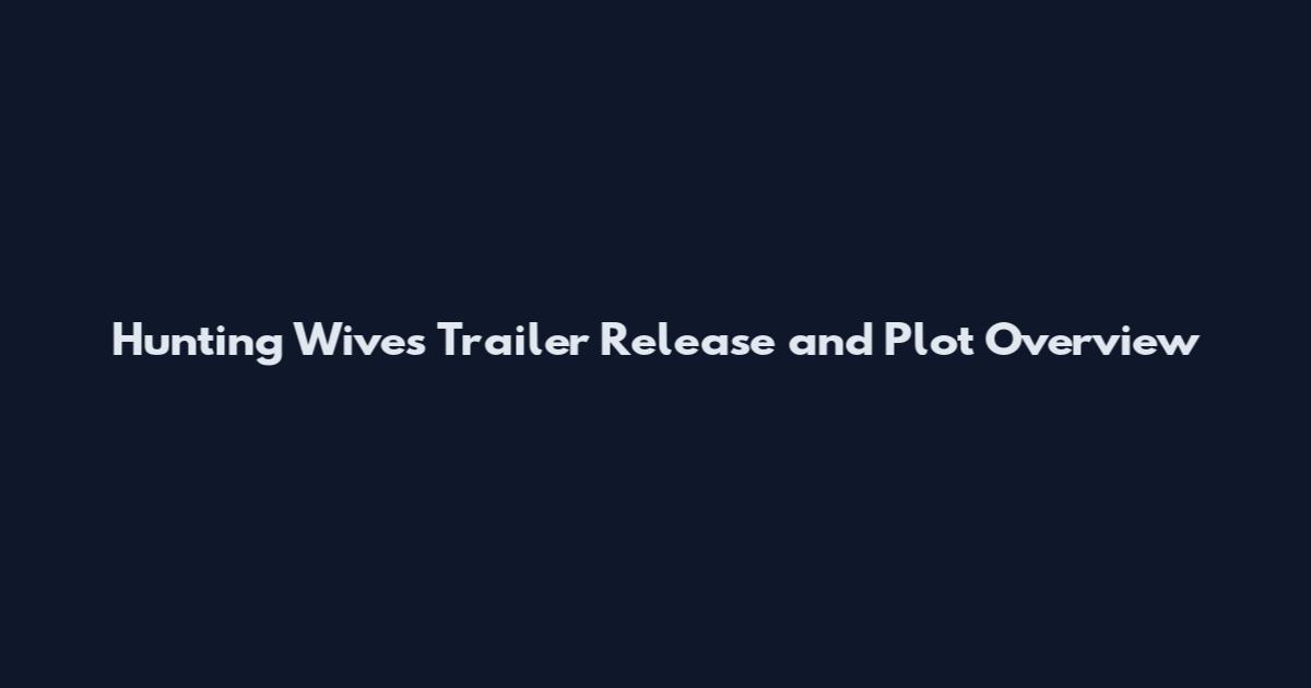 Hunting Wives Trailer Release and Plot Overview