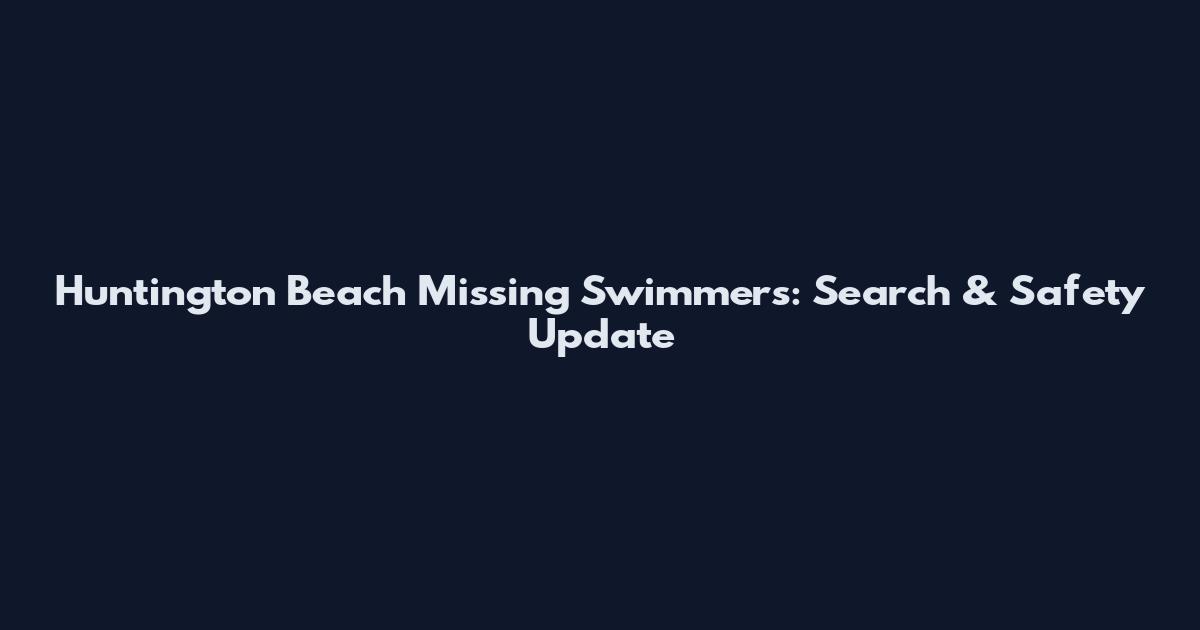 Huntington Beach Missing Swimmers: Search & Safety Update