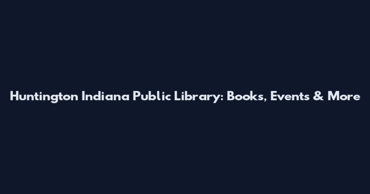 Huntington Indiana Public Library: Books, Events & More