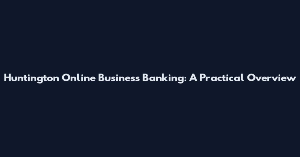 Huntington Online Business Banking: A Practical Overview