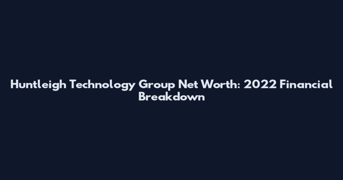 Huntleigh Technology Group Net Worth: 2022 Financial Breakdown