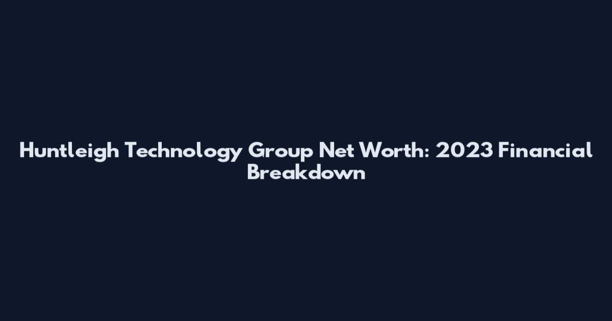 Huntleigh Technology Group Net Worth: 2023 Financial Breakdown