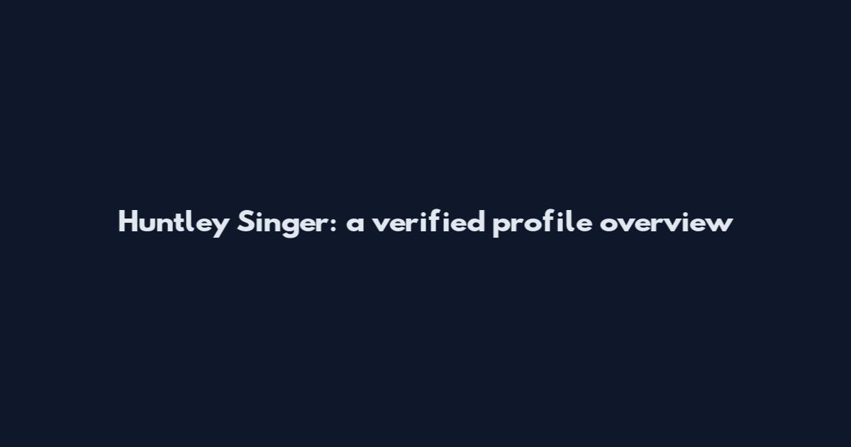 Huntley Singer: a verified profile overview