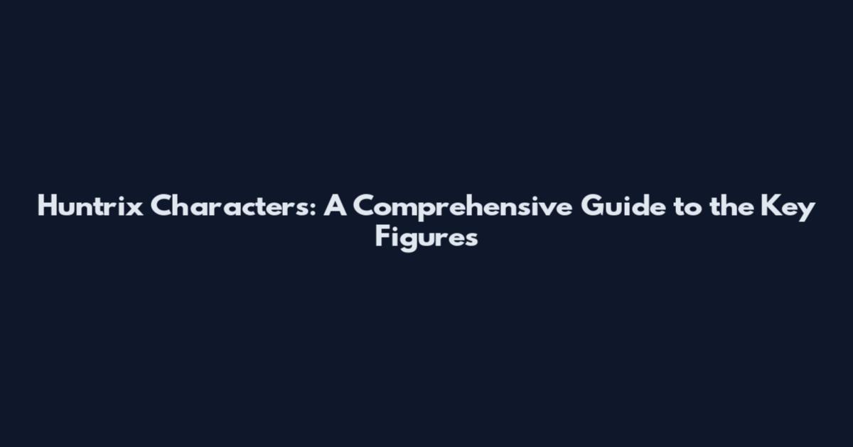Huntrix Characters: A Comprehensive Guide to the Key Figures