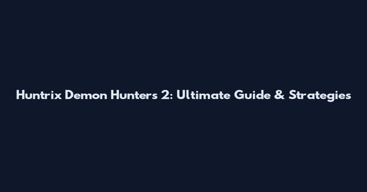 Huntrix Demon Hunters 2: Ultimate Guide & Strategies