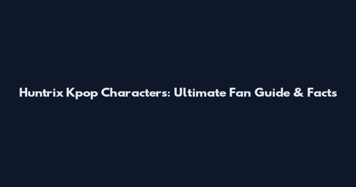 Huntrix Kpop Characters: Ultimate Fan Guide & Facts