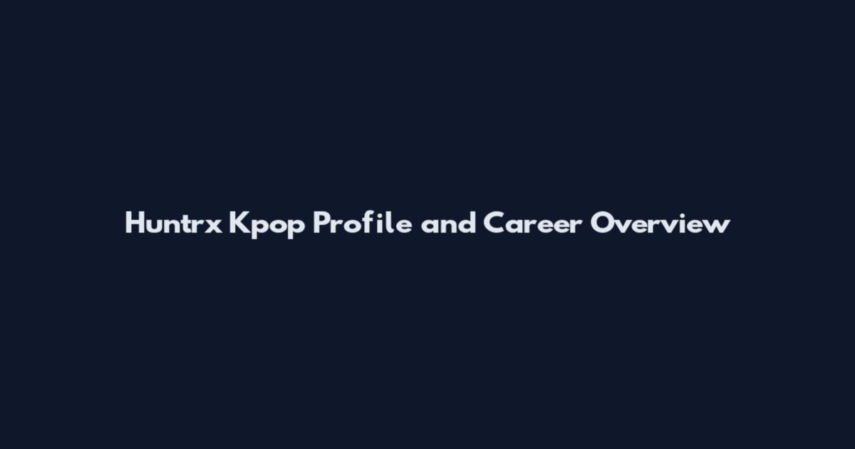 Huntrx Kpop Profile and Career Overview