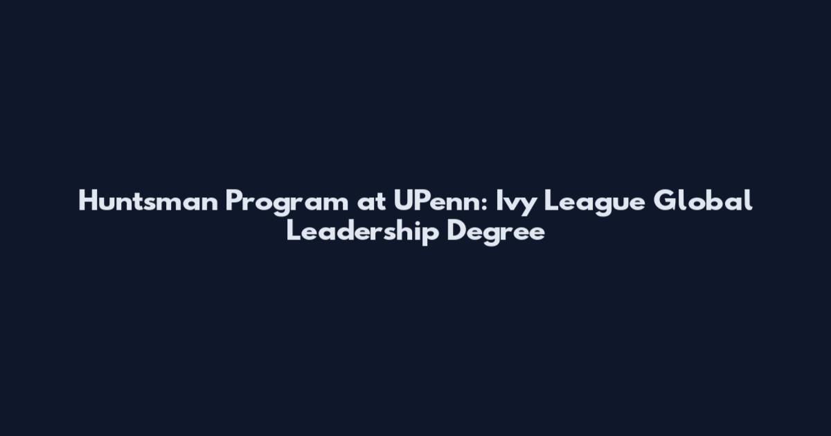 Huntsman Program at UPenn: Ivy League Global Leadership Degree