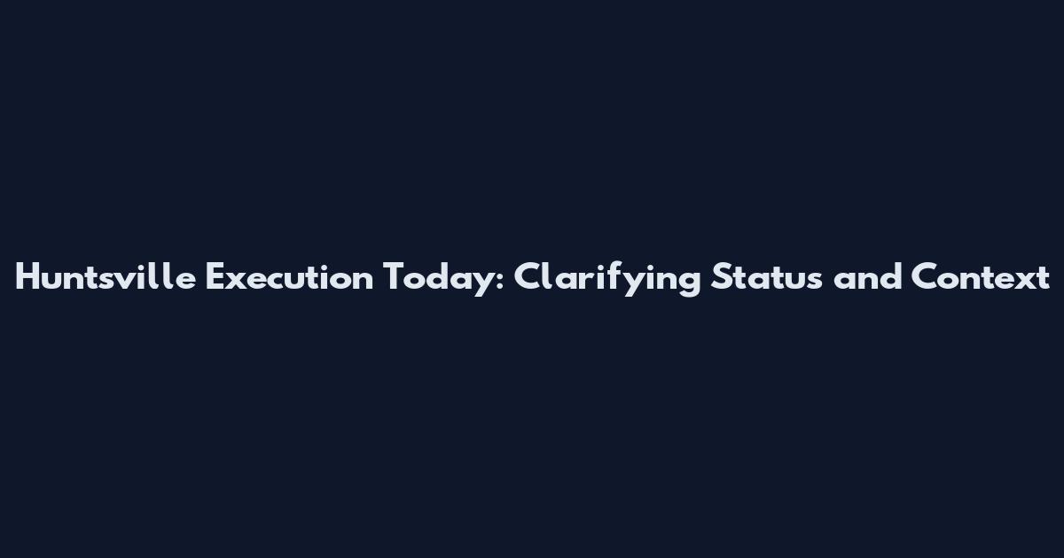 Huntsville Execution Today: Clarifying Status and Context
