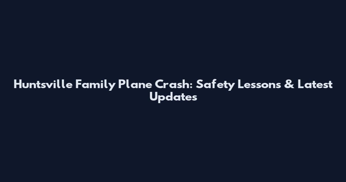 Huntsville Family Plane Crash: Safety Lessons & Latest Updates