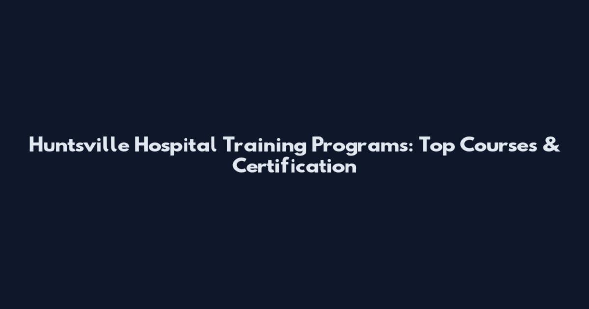 Huntsville Hospital Training Programs: Top Courses & Certification