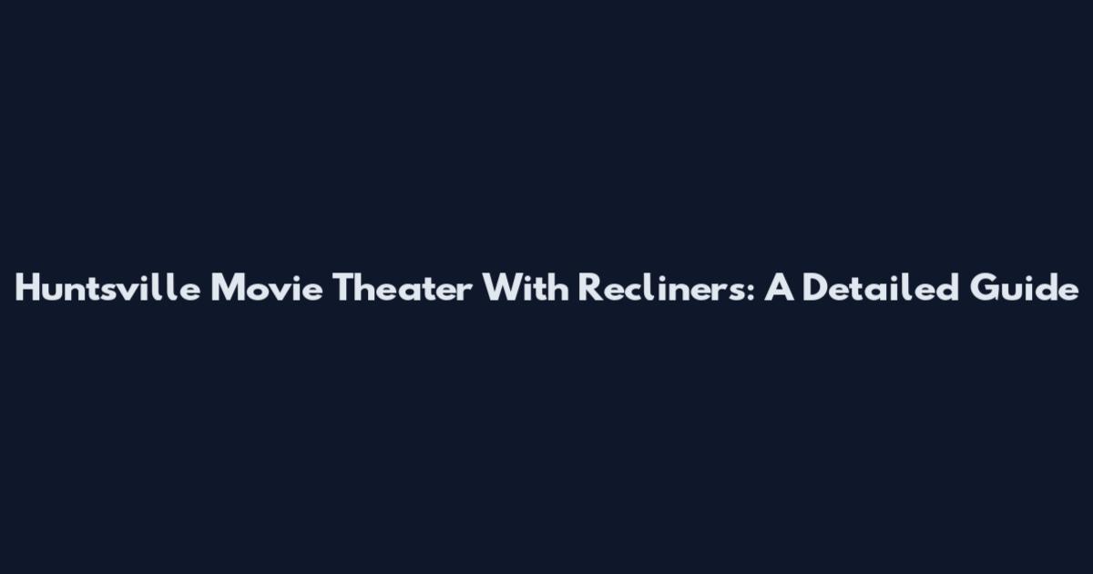 Huntsville Movie Theater With Recliners: A Detailed Guide