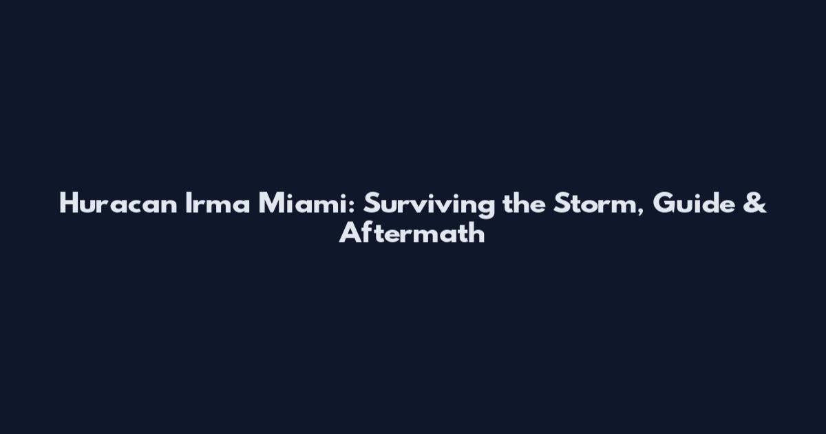 Huracan Irma Miami: Surviving the Storm, Guide & Aftermath