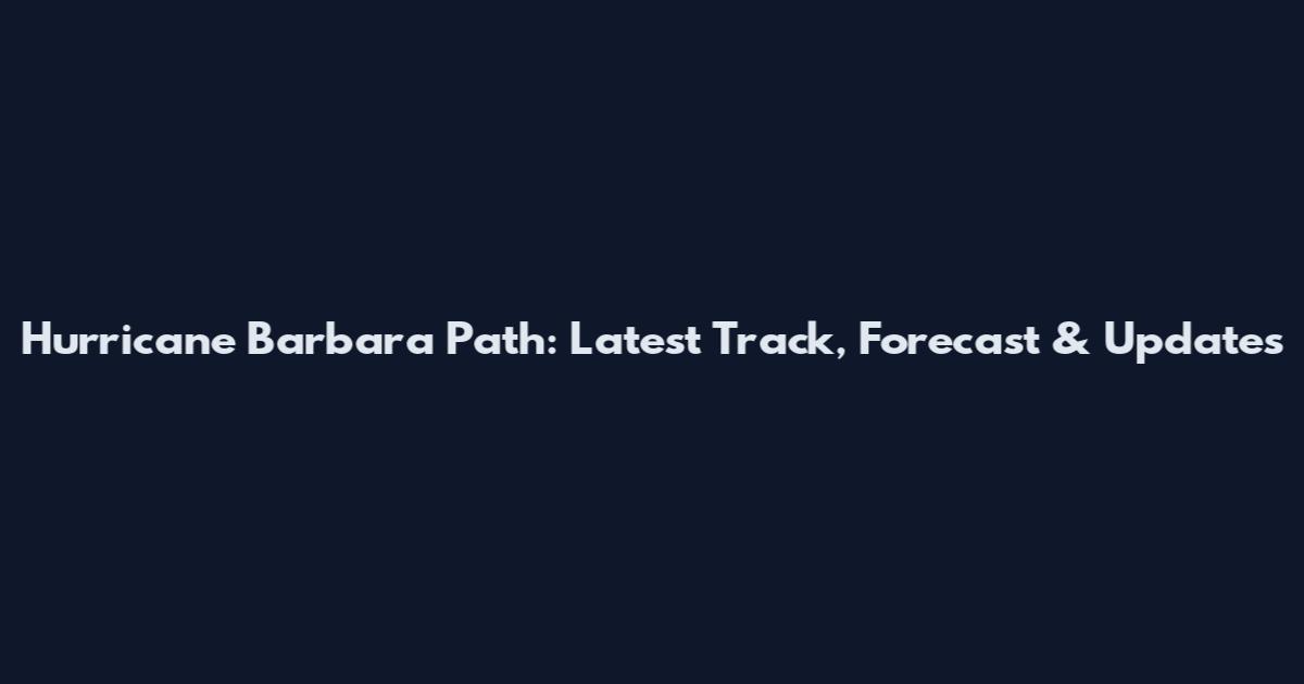 Hurricane Barbara Path: Latest Track, Forecast & Updates