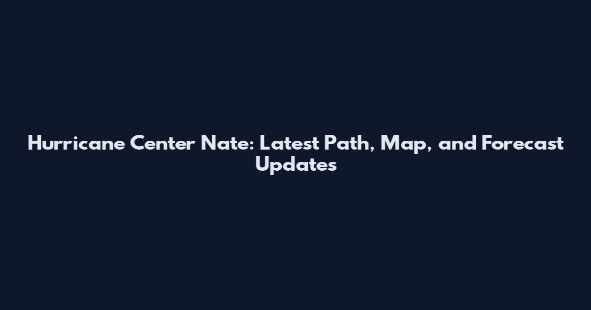 Hurricane Center Nate: Latest Path, Map, and Forecast Updates