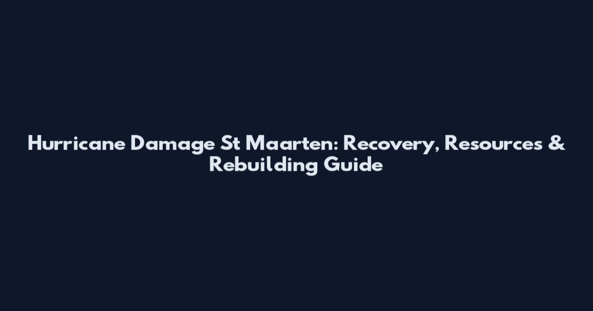 Hurricane Damage St Maarten: Recovery, Resources & Rebuilding Guide