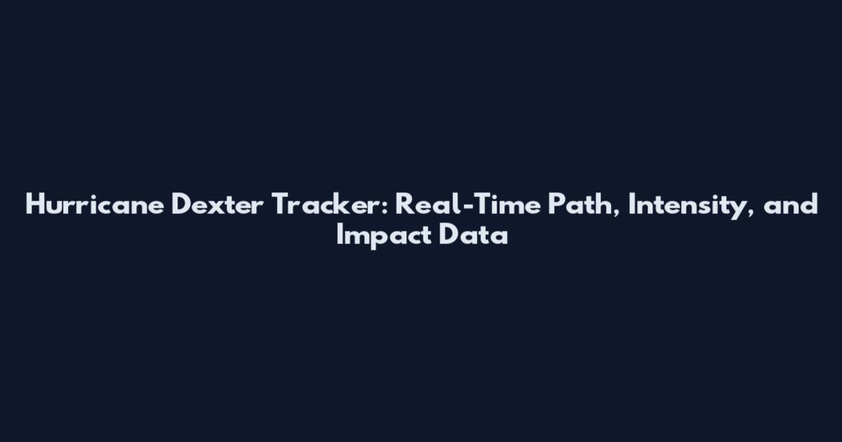 Hurricane Dexter Tracker: Real-Time Path, Intensity, and Impact Data