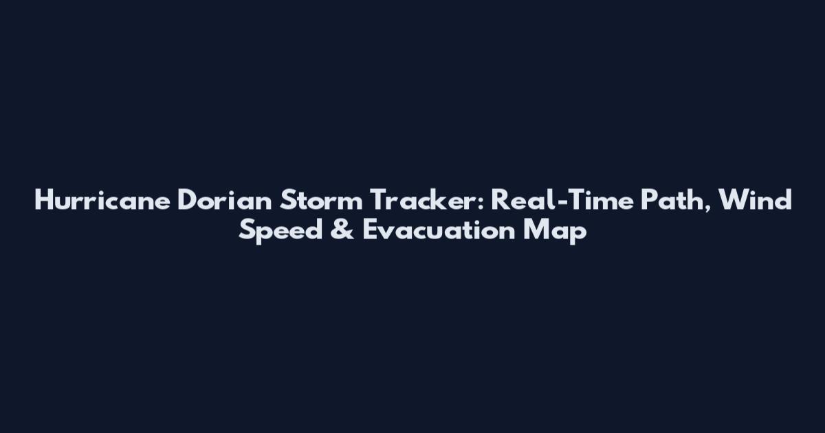 Hurricane Dorian Storm Tracker: Real-Time Path, Wind Speed & Evacuation Map