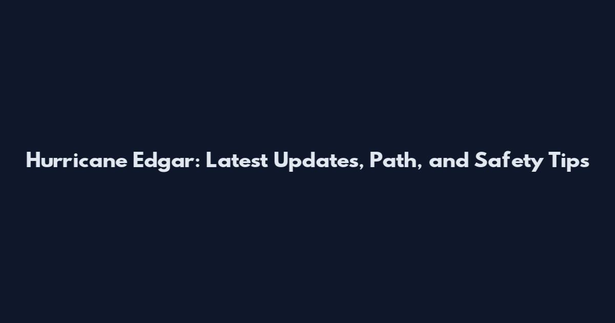 Hurricane Edgar: Latest Updates, Path, and Safety Tips