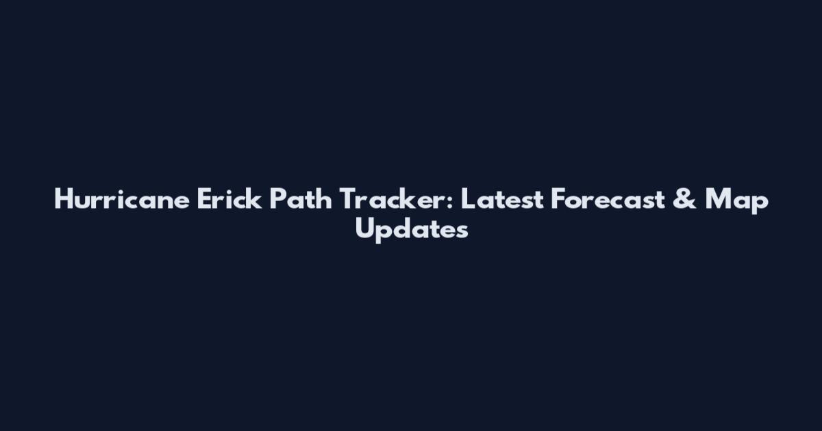 Hurricane Erick Path Tracker: Latest Forecast & Map Updates