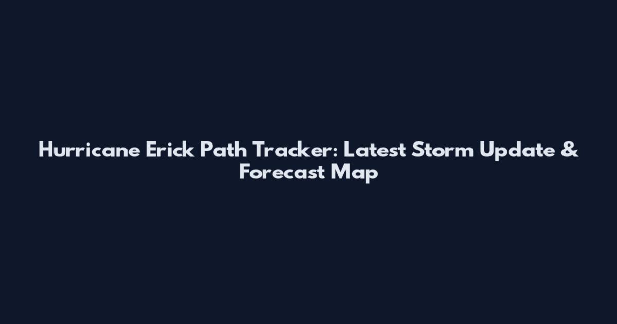 Hurricane Erick Path Tracker: Latest Storm Update & Forecast Map