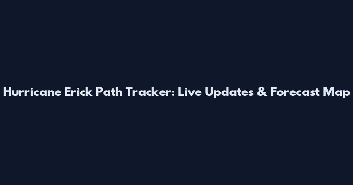 Hurricane Erick Path Tracker: Live Updates & Forecast Map