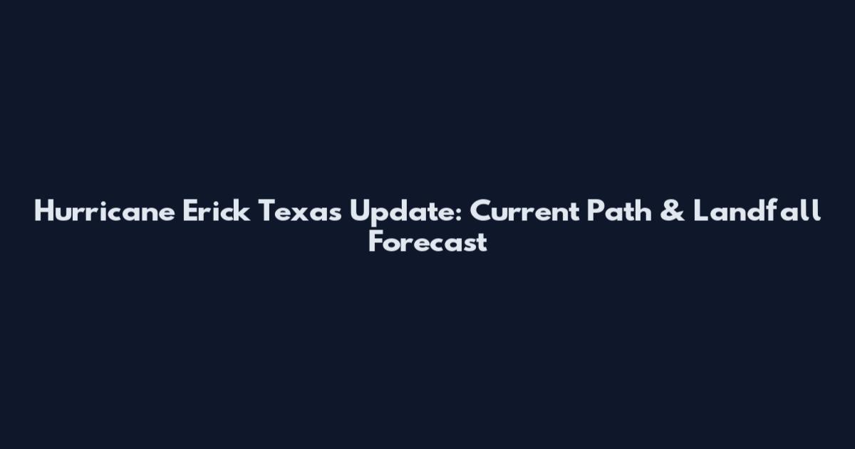Hurricane Erick Texas Update: Current Path & Landfall Forecast