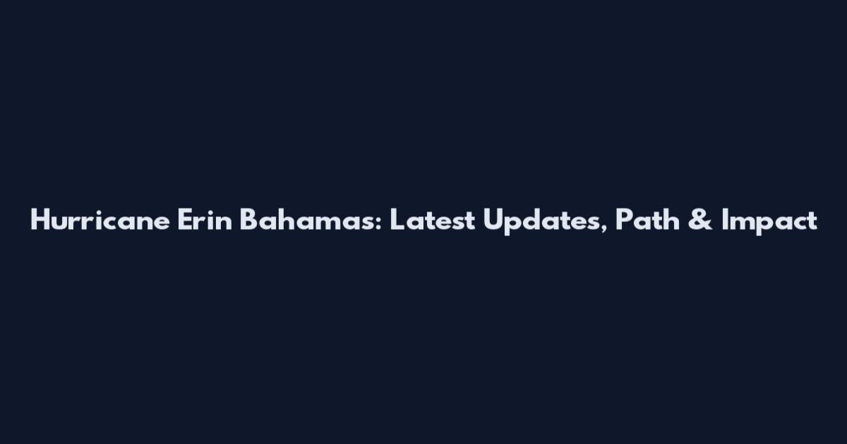Hurricane Erin Bahamas: Latest Updates, Path & Impact