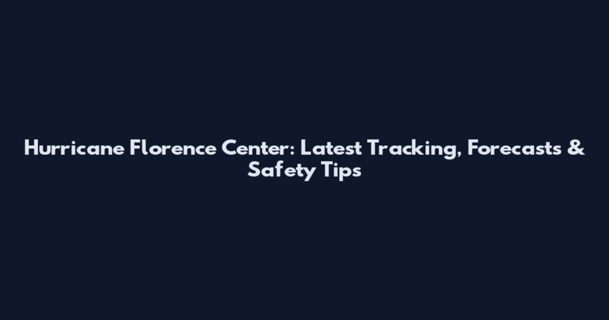 Hurricane Florence Center: Latest Tracking, Forecasts & Safety Tips