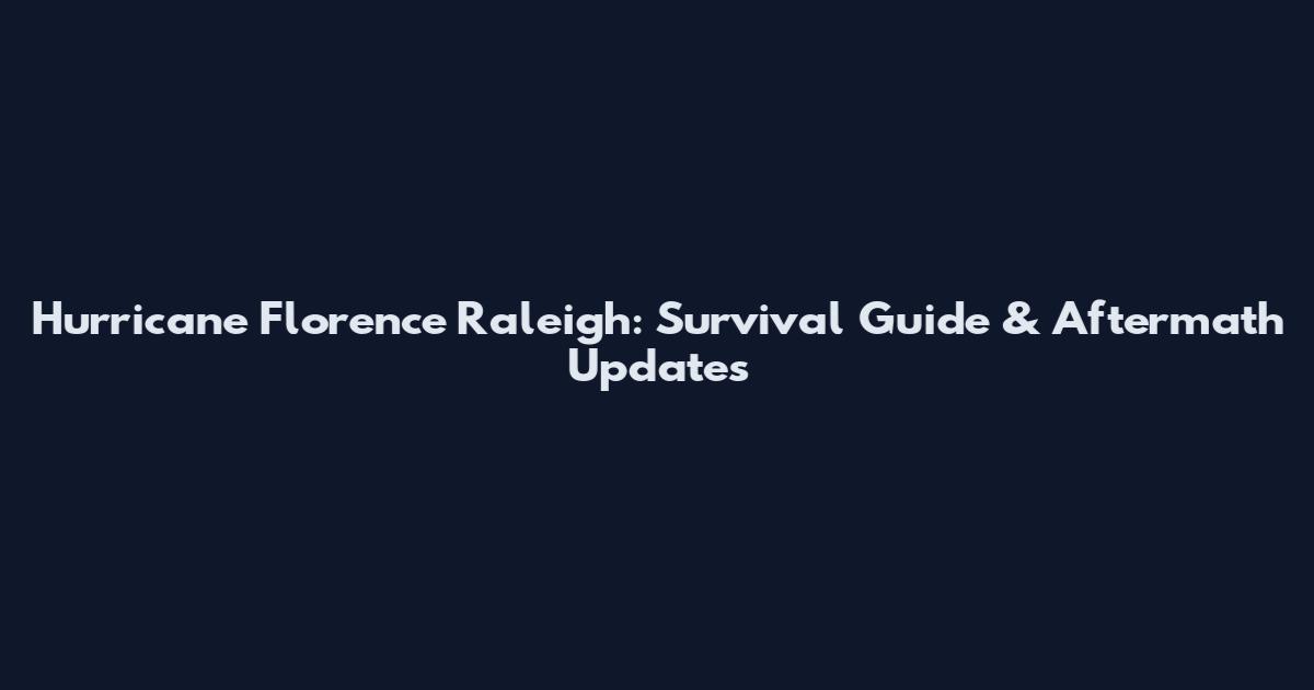 Hurricane Florence Raleigh: Survival Guide & Aftermath Updates