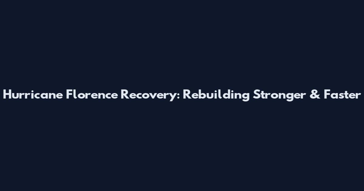 Hurricane Florence Recovery: Rebuilding Stronger & Faster