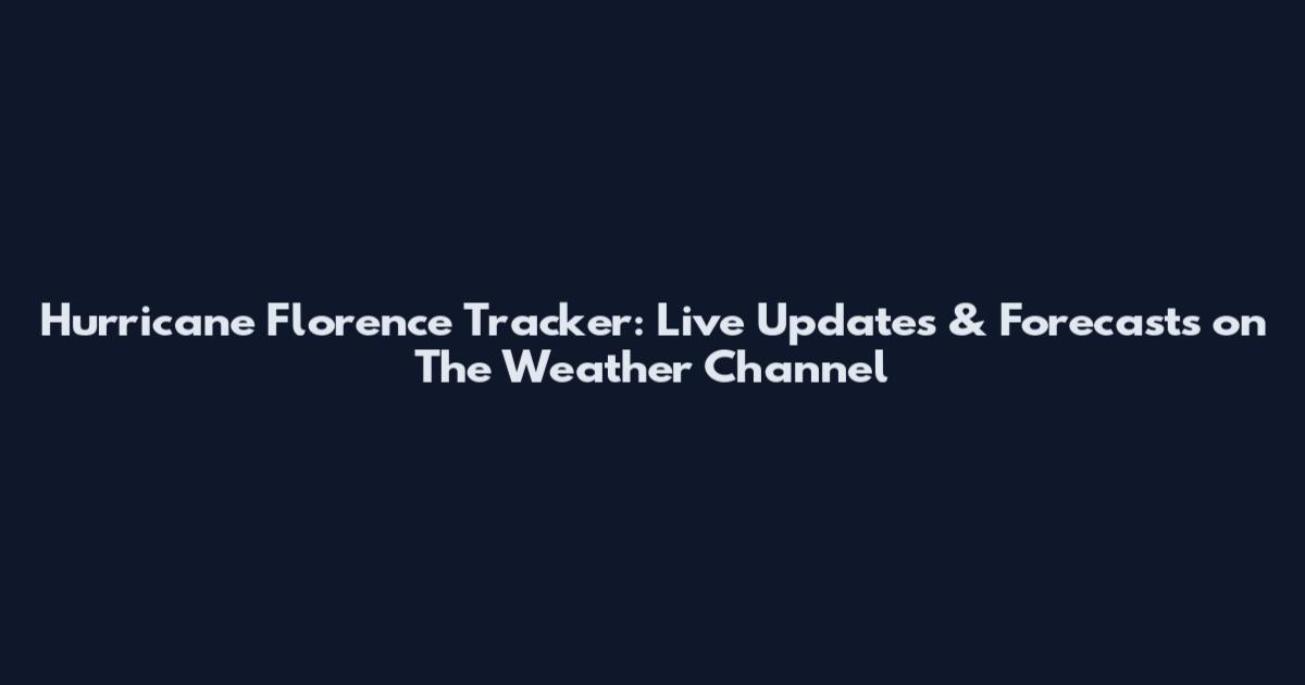 Hurricane Florence Tracker: Live Updates & Forecasts on The Weather Channel