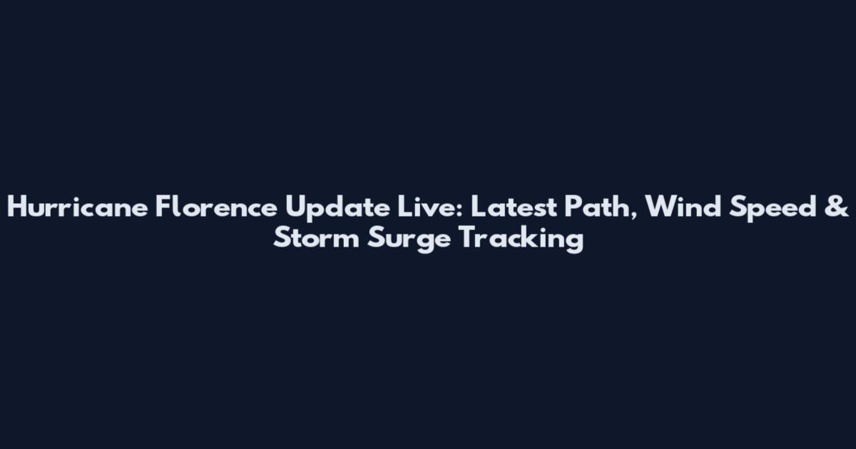 Hurricane Florence Update Live: Latest Path, Wind Speed & Storm Surge Tracking