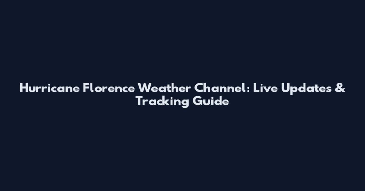 Hurricane Florence Weather Channel: Live Updates & Tracking Guide