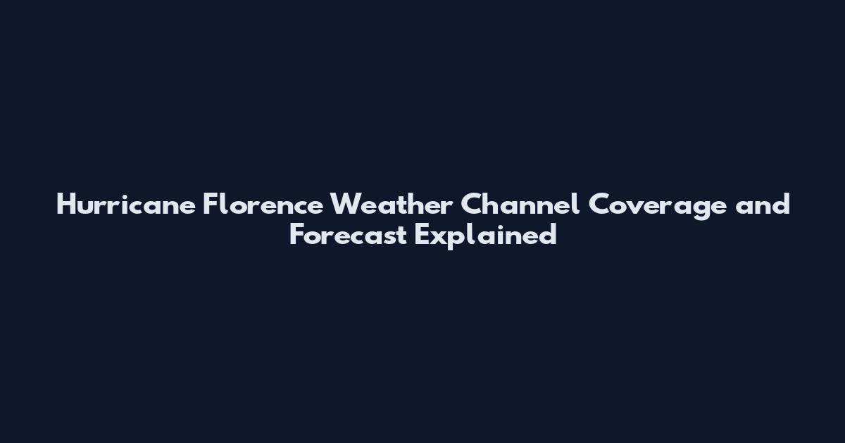Hurricane Florence Weather Channel Coverage and Forecast Explained