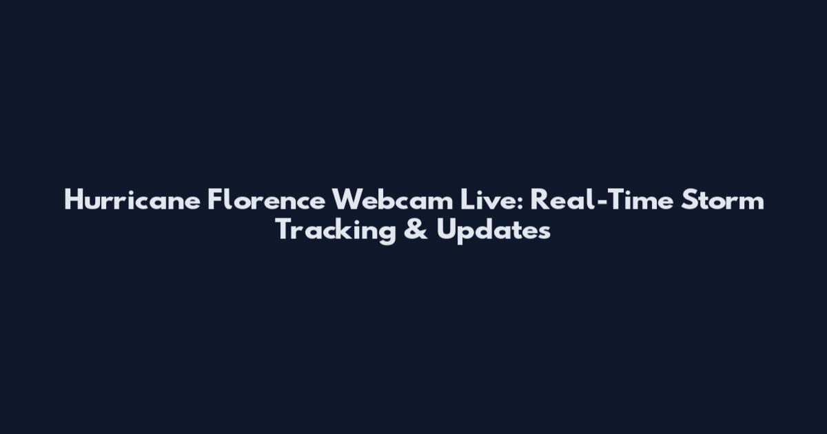 Hurricane Florence Webcam Live: Real-Time Storm Tracking & Updates
